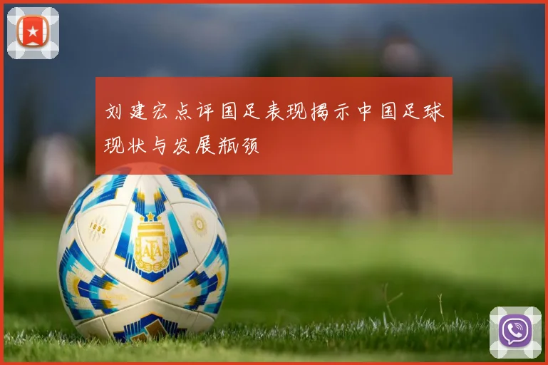 刘建宏点评国足表现揭示中国足球现状与发展瓶颈