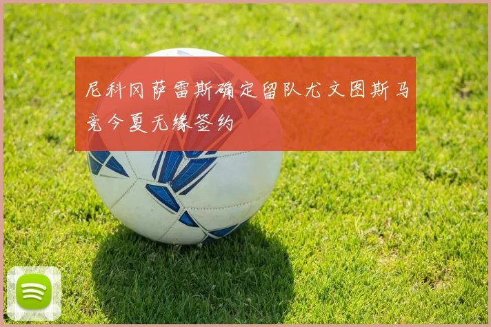 尼科冈萨雷斯确定留队尤文图斯马竞今夏无缘签约